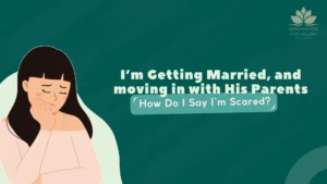 I’m Getting Married, and moving in with His Parents—How Do I Say I’m Scared?